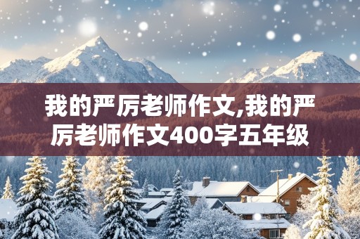 我的严厉老师作文,我的严厉老师作文400字五年级