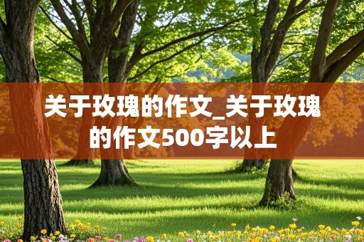 关于玫瑰的作文_关于玫瑰的作文500字以上