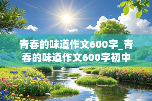 青春的味道作文600字_青春的味道作文600字初中