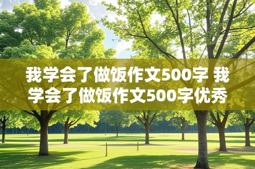 我学会了做饭作文500字 我学会了做饭作文500字优秀作文