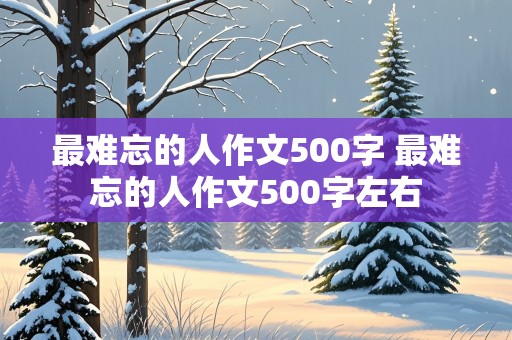 最难忘的人作文500字 最难忘的人作文500字左右