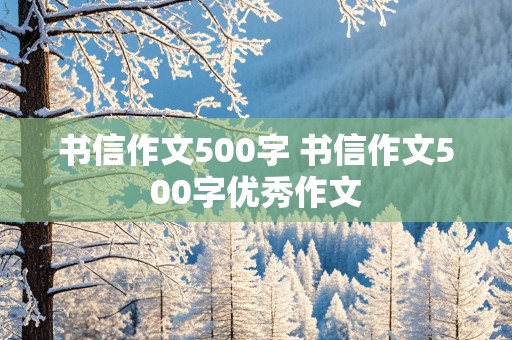 书信作文500字 书信作文500字优秀作文