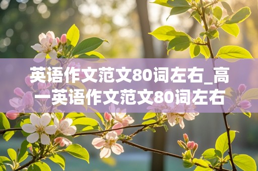 英语作文范文80词左右_高一英语作文范文80词左右