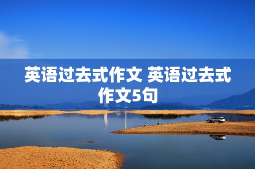 英语过去式作文 英语过去式作文5句