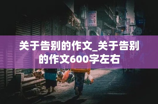 关于告别的作文_关于告别的作文600字左右