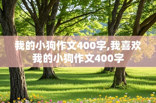 我的小狗作文400字,我喜欢我的小狗作文400字