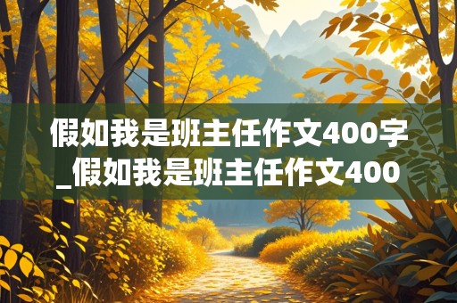 假如我是班主任作文400字_假如我是班主任作文400字左右