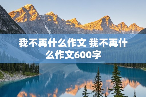 我不再什么作文 我不再什么作文600字