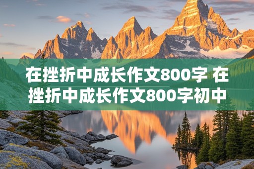 在挫折中成长作文800字 在挫折中成长作文800字初中作文