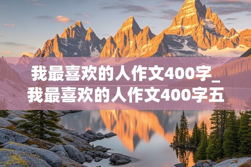 我最喜欢的人作文400字_我最喜欢的人作文400字五年级