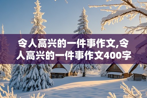 令人高兴的一件事作文,令人高兴的一件事作文400字作文