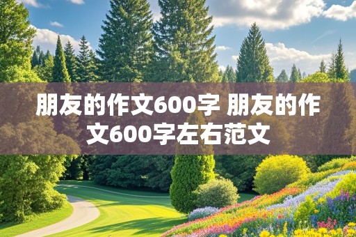 朋友的作文600字 朋友的作文600字左右范文