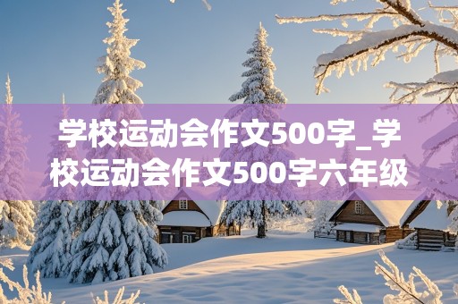 学校运动会作文500字_学校运动会作文500字六年级点面结合