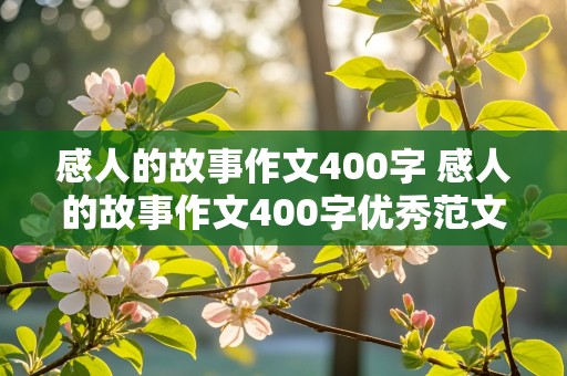 感人的故事作文400字 感人的故事作文400字优秀范文