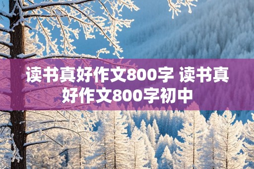 读书真好作文800字 读书真好作文800字初中