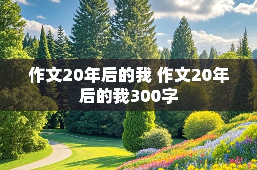 作文20年后的我 作文20年后的我300字