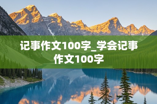 记事作文100字_学会记事作文100字