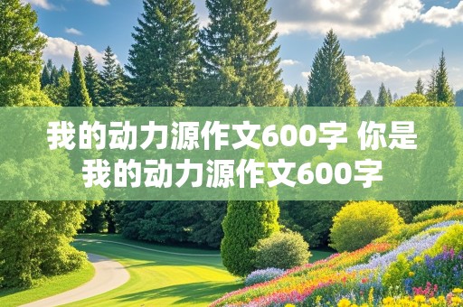 我的动力源作文600字 你是我的动力源作文600字