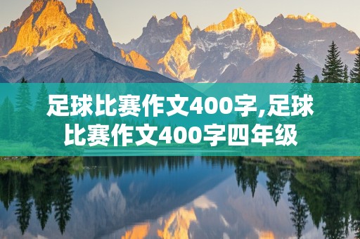 足球比赛作文400字,足球比赛作文400字四年级