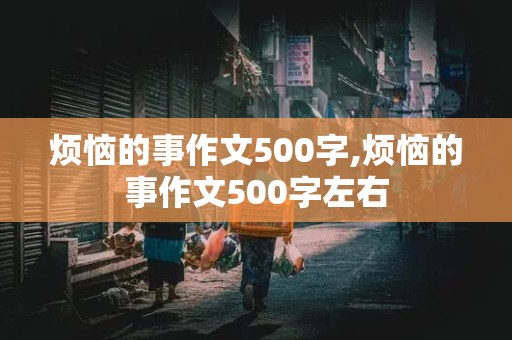 烦恼的事作文500字,烦恼的事作文500字左右