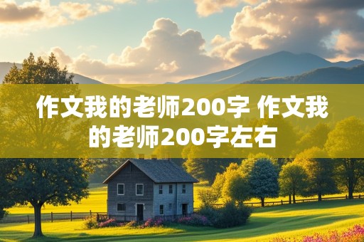 作文我的老师200字 作文我的老师200字左右