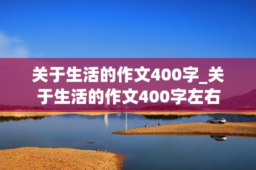 关于生活的作文400字_关于生活的作文400字左右