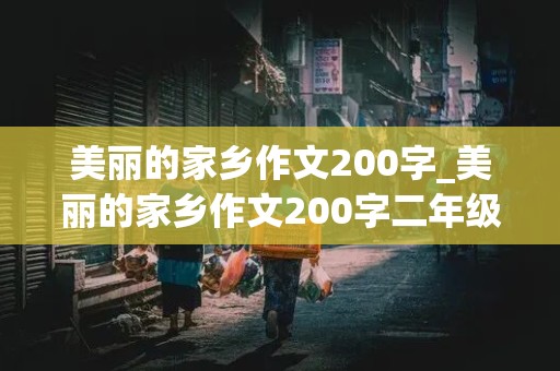 美丽的家乡作文200字_美丽的家乡作文200字二年级