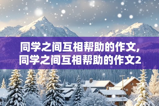 同学之间互相帮助的作文,同学之间互相帮助的作文200字