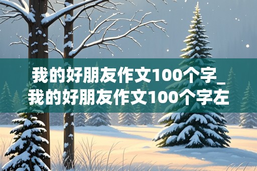 我的好朋友作文100个字_我的好朋友作文100个字左右