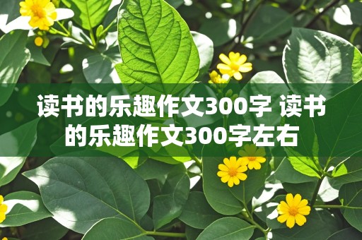 读书的乐趣作文300字 读书的乐趣作文300字左右