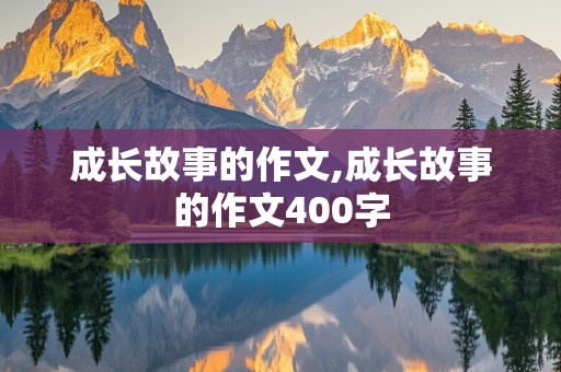 成长故事的作文,成长故事的作文400字