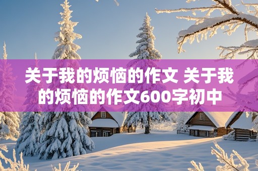 关于我的烦恼的作文 关于我的烦恼的作文600字初中