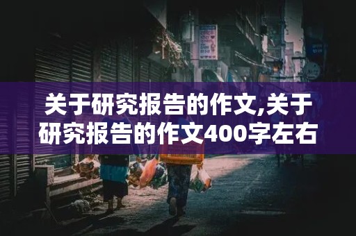 关于研究报告的作文,关于研究报告的作文400字左右