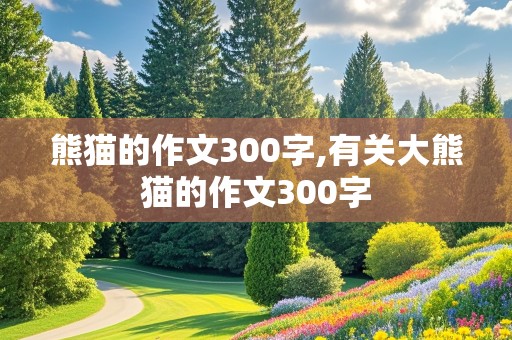 熊猫的作文300字,有关大熊猫的作文300字