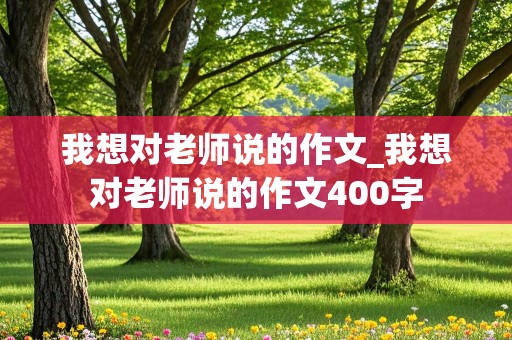 我想对老师说的作文_我想对老师说的作文400字