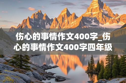 伤心的事情作文400字_伤心的事情作文400字四年级