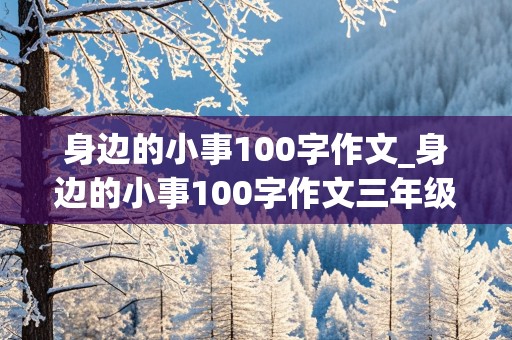 身边的小事100字作文_身边的小事100字作文三年级