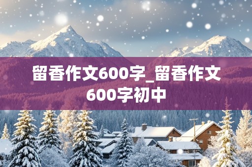 留香作文600字_留香作文600字初中