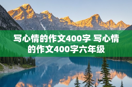 写心情的作文400字 写心情的作文400字六年级