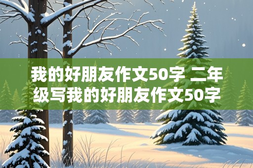 我的好朋友作文50字 二年级写我的好朋友作文50字