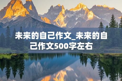 未来的自己作文_未来的自己作文500字左右