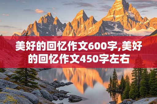 美好的回忆作文600字,美好的回忆作文450字左右