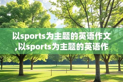 以sports为主题的英语作文,以sports为主题的英语作文不少于五句话