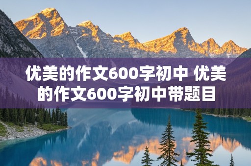 优美的作文600字初中 优美的作文600字初中带题目