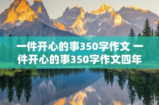 一件开心的事350字作文 一件开心的事350字作文四年级