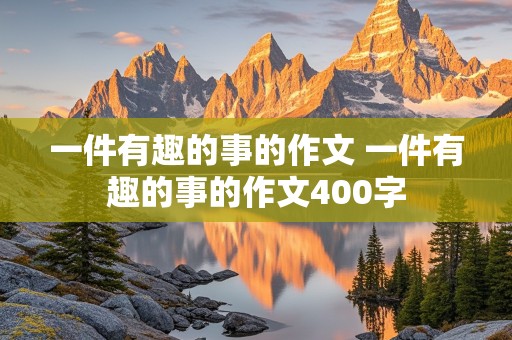 一件有趣的事的作文 一件有趣的事的作文400字