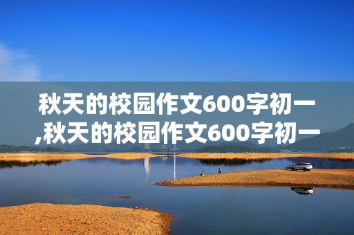 秋天的校园作文600字初一,秋天的校园作文600字初一开头怎么写