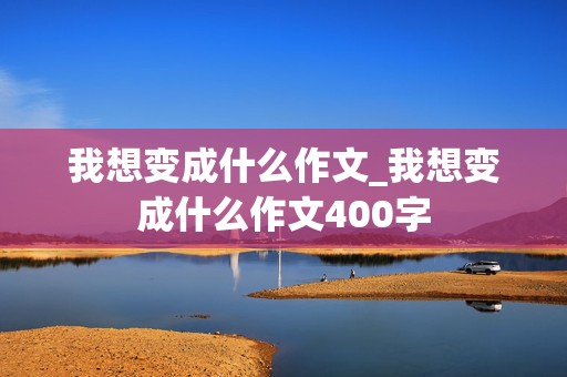 我想变成什么作文_我想变成什么作文400字