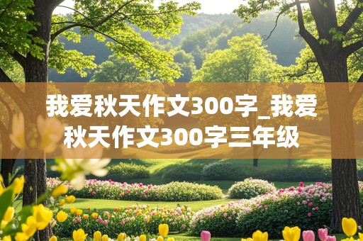 我爱秋天作文300字_我爱秋天作文300字三年级