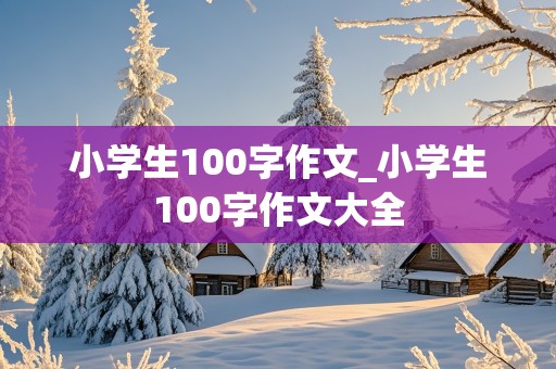 小学生100字作文_小学生100字作文大全